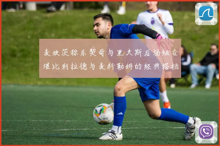 麦坎茨称东契奇与里夫斯后场组合堪比利拉德与麦科勒姆的经典搭档