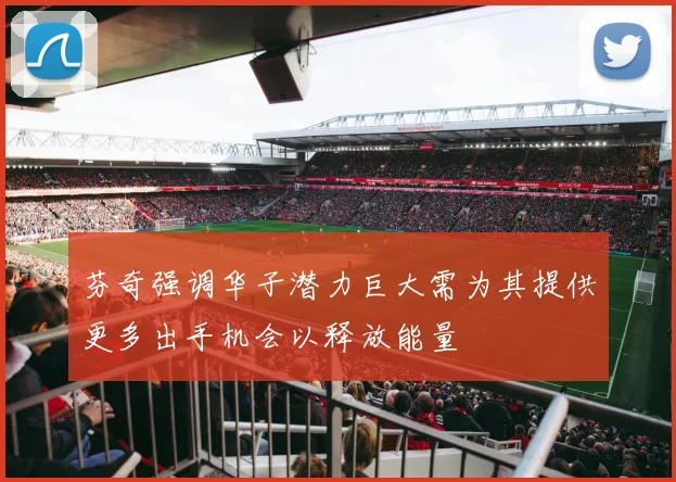 芬奇强调华子潜力巨大需为其提供更多出手机会以释放能量