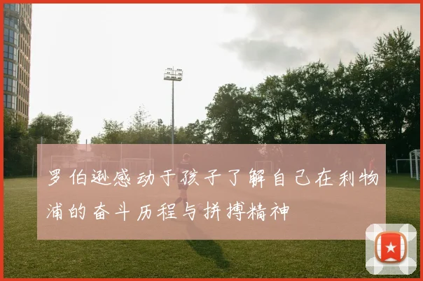 罗伯逊感动于孩子了解自己在利物浦的奋斗历程与拼搏精神