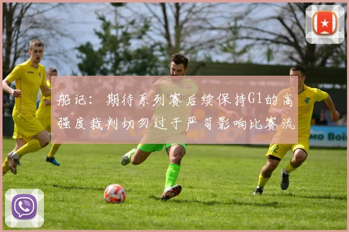 船记：期待系列赛后续保持G1的高强度裁判切勿过于严苛影响比赛流畅性