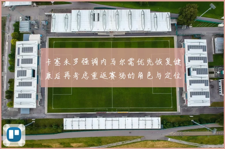 卡塞米罗强调内马尔需优先恢复健康后再考虑重返赛场的角色与定位