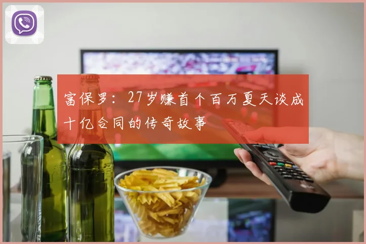 富保罗：27岁赚首个百万夏天谈成十亿合同的传奇故事