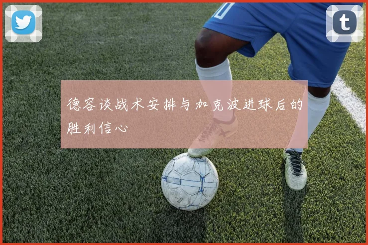 德容谈战术安排与加克波进球后的胜利信心