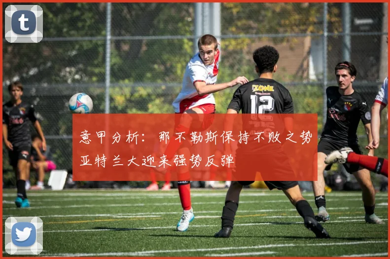 意甲分析：那不勒斯保持不败之势亚特兰大迎来强势反弹
